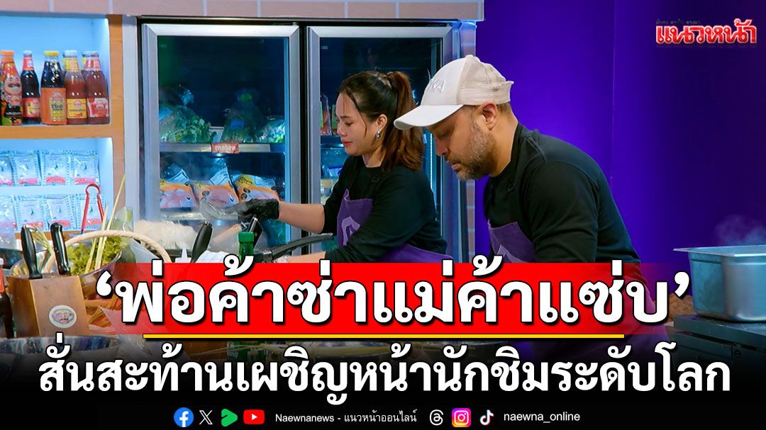 'พ่อค้าซ่าแม่ค้าแซ่บ'สั่นสะท้านเผชิญหน้า!!นักชิมระดับโลก 'เชฟแพม-เชฟต้น-เชฟอาร์ต'หัวร้อน..