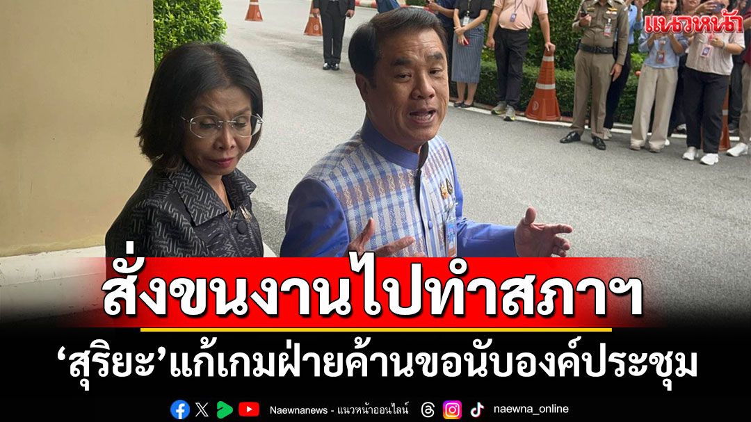‘สุริยะ’บอกให้รมต.เป็นสส.หอบงานไปทำในสภาฯ แก้เกมฝ่ายค้านนับองค์ประชุม