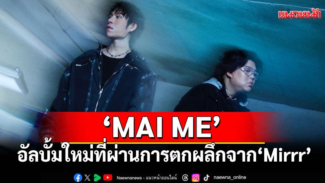 ‘MAI ME’ อัลบั้มใหม่ที่ผ่านการตกผลึกจาก ‘Mirrr’