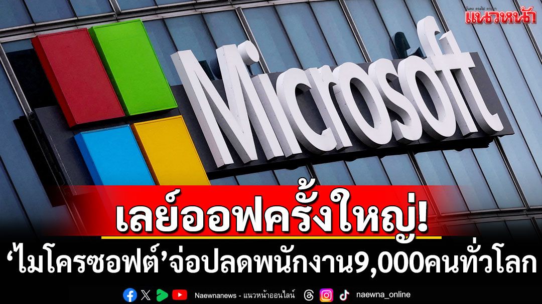 เลย์ออฟครั้งใหญ่! 'ไมโครซอฟต์'จ่อปลดพนักงานอีก 9,000 คนทั่วโลก