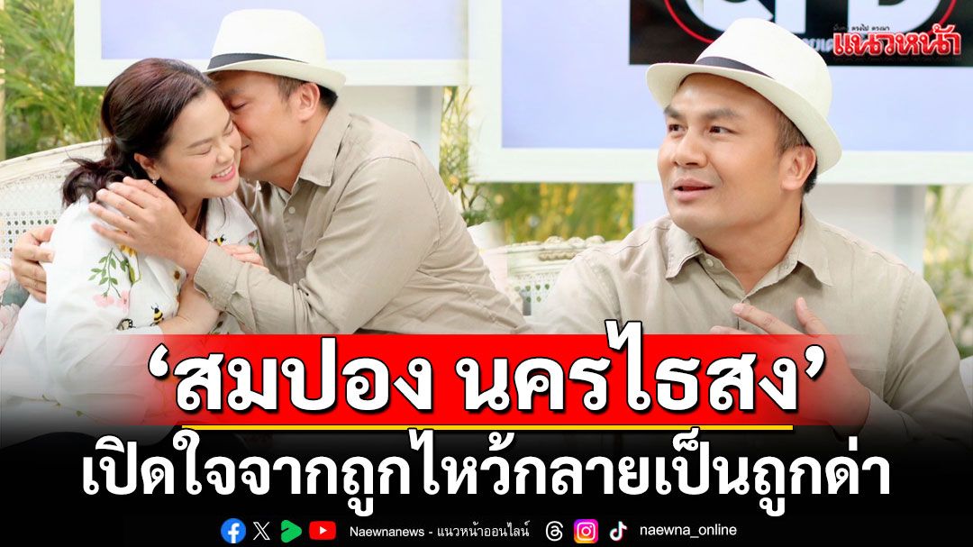 จากถูกไหว้กลายเป็นถูกด่า ‘สมปอง นครไธสง’ เปิดความในใจหลังจากสึก