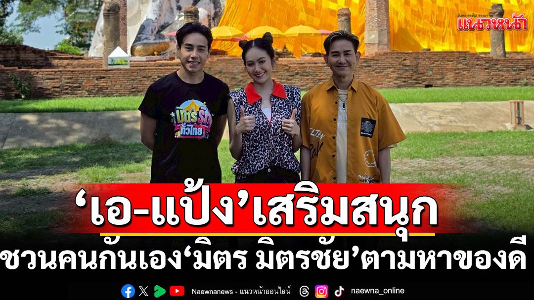 ‘เอ-แป้ง’ เสริมความสนุกชวนคนกันเอง ‘มิตร มิตรชัย’ ตามหาของดี จ.อ่างทอง