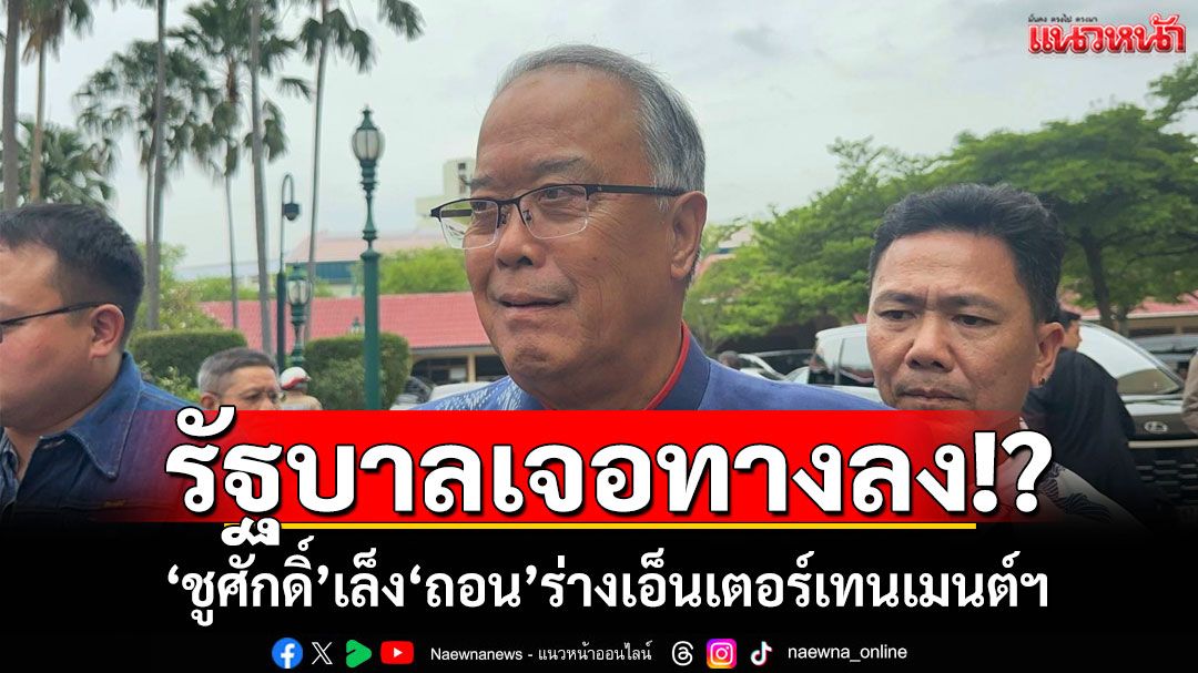 ‘ชูศักดิ์’รับปรับครม.ใหม่ต้องคุยให้สะเด็ดน้ำ เล็ง‘ถอน’ร่างเอ็นเตอร์เทนเมนต์ฯ