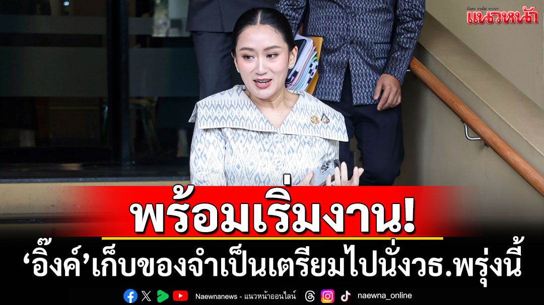 พร้อมเริ่มงาน! 'อิ๊งค์'เก็บของจำเป็นเตรียมไปนั่ง วธ.พรุ่งนี้วันแรก