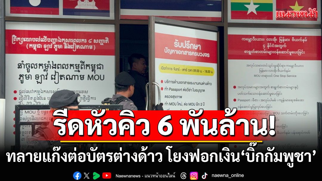 รีดหัวคิว 6 พันล้าน! ทลายแก๊งต่อบัตรต่างด้าว โยงฟอกเงินให้'บิ๊กกัมพูชา'