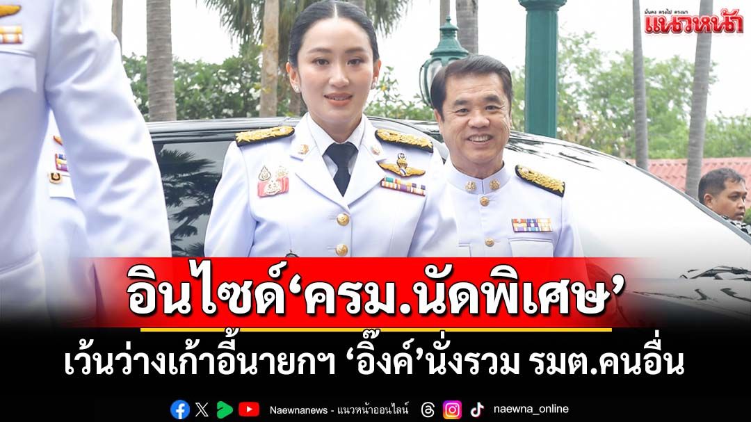 อินไซด์‘ครม.นัดพิเศษ’เว้นว่างเก้าอี้นายกฯ ‘อิ๊งค์’นั่งรวม รมต.คนอื่น