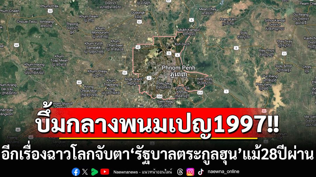 ‘บึ้มกลางพนมเปญ’28ปีผ่านไป! อีกเรื่องอื้อฉาวที่โลกจับตา‘รัฐบาลตระกูลฮุน’