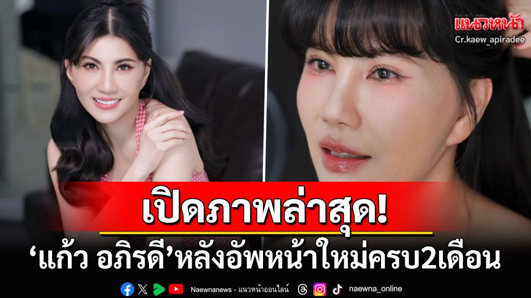 เปิดภาพล่าสุด! 'แก้ว อภิรดี'หลังอัพหน้าใหม่ครบ2เดือน ชาวเน็ตแห่เรียก'น้องสาวคนสวย'