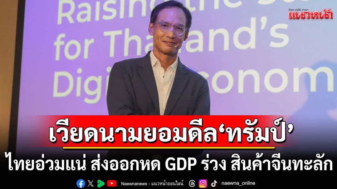 เวียดนามยอมดีลทรัมป์! 'กรณ์'ชี้ไทยอ่วมแน่ ส่งออกหด GDP ร่วง สินค้าจีนทะลัก