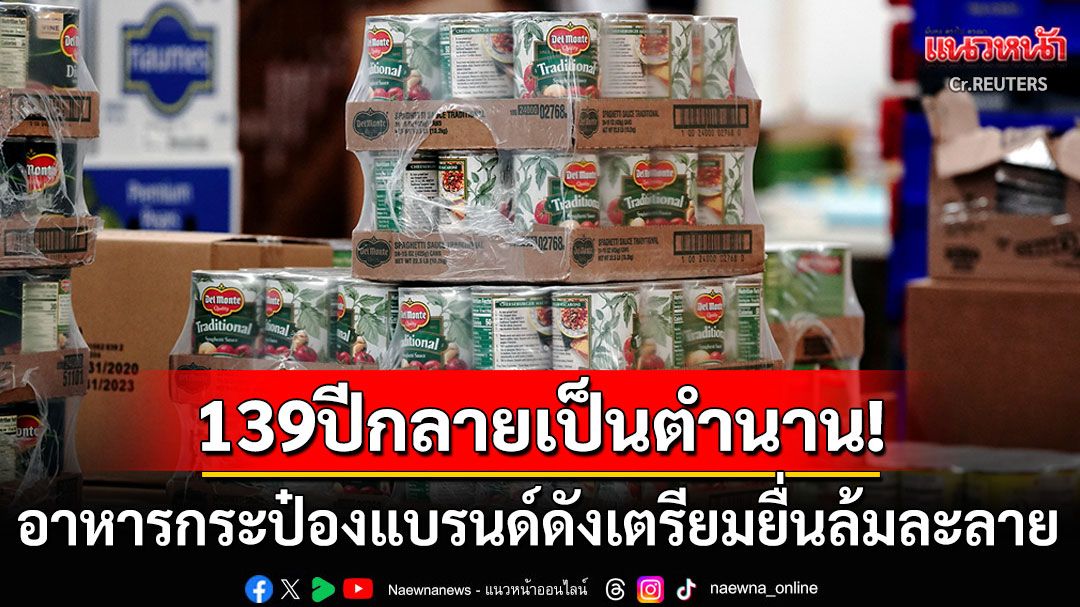 139ปีกลายเป็นตำนาน! 'เดล มอนเต'เตรียมยื่นล้มละลายแล้ว หลังผู้บริโภคเมินอาหารกระป๋อง