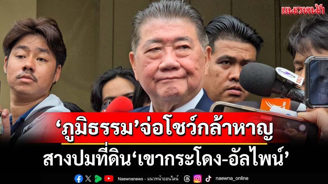 ‘มท.1’ลั่นรอดูความกล้าหาญสางปมที่ดิน‘เขากระโดง-อัลไพน์’ ส่วน‘เรือดำน้ำ’ส่อเป็นหมัน