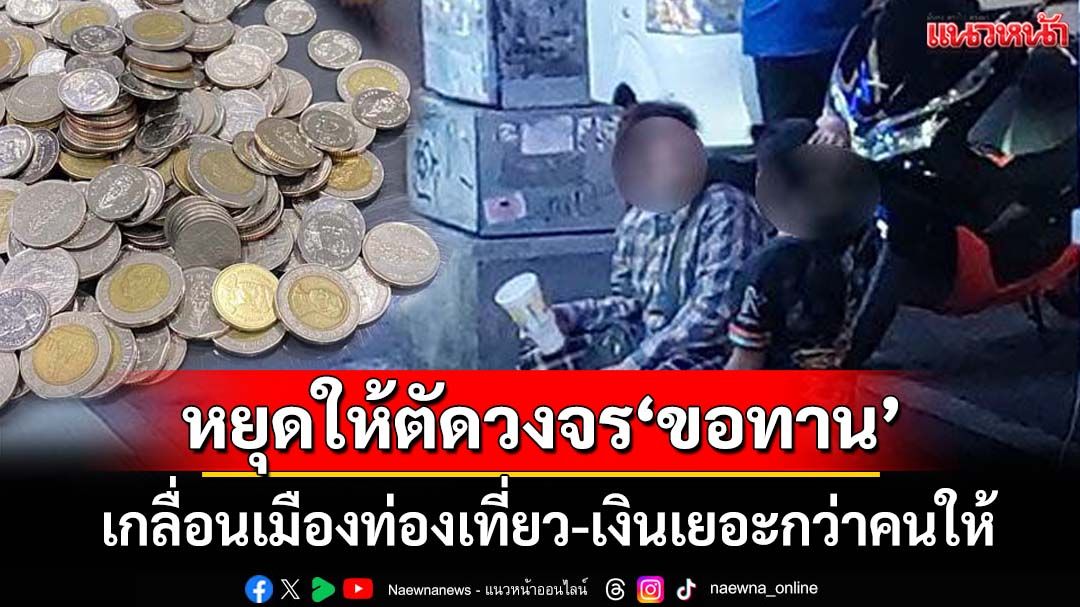 หยุดให้ตัดวงจร‘ขอทาน’ พบเกลื่อนเมืองท่องเที่ยว-เงินเยอะกว่าคนให้