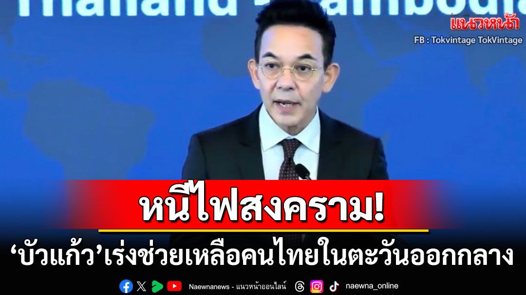 หยุดยิงต่อเนื่อง! 'บัวแก้ว'เร่งอพยพคนไทยกลับประเทศ หนีไฟสงครามในตะวันออกกลาง