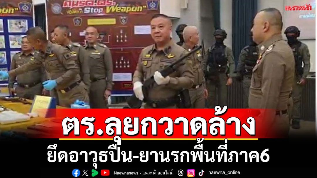 ตร.ลุยกวาดล้างอาชญากรรมยึดปืน-ยานรกพื้นที่ภาค6