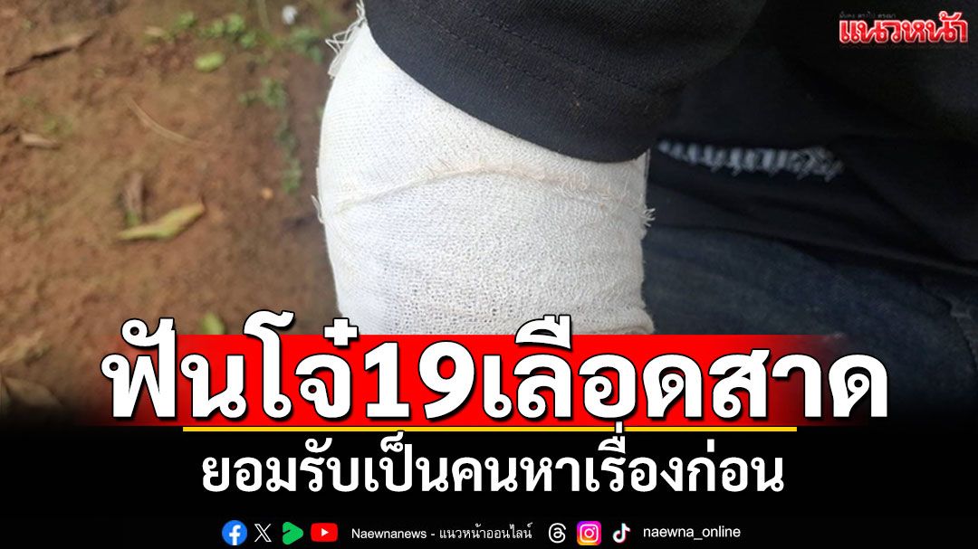 โจ๋19ถูกฟันเลือดสาด ยอมรับเป็นคนหาเรื่องก่อน ขอยุติจับมือเป็นเพื่อนกัน