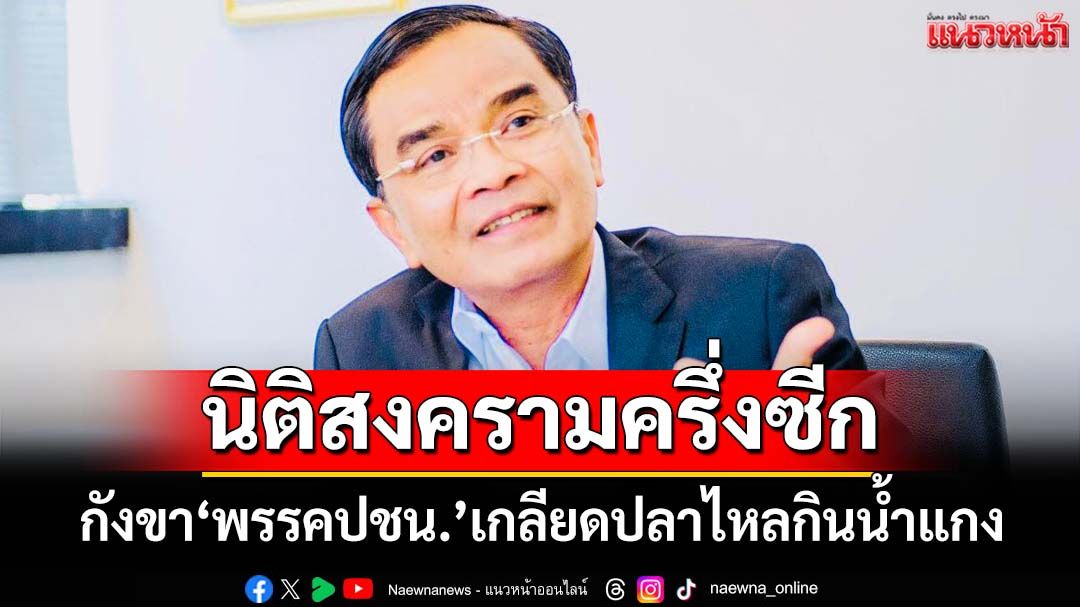กังขา‘พรรคประชาชน’เกลียดปลาไหลกินน้ำแกง ทำ‘นิติสงครามครึ่งซีก’
