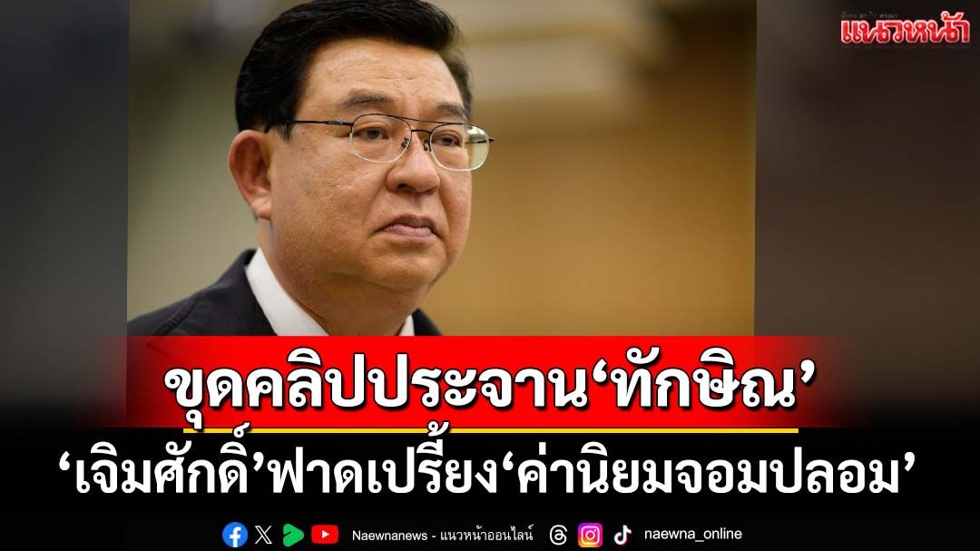 'เจิมศักดิ์'ขุดคลิปประจาน'ทักษิณ'  ตีแสกหน้า'ค่านิยมจอมปลอม'
