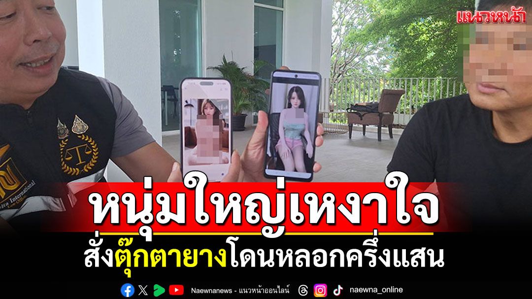หนุ่มใหญ่สุดเหงา! สั่งตุ๊กตายางสาวลูกครึ่งเป็นเพื่อนใจ โดนหลอกครึ่งแสน