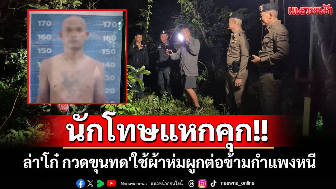 ปูพรมล่า'โก๋ กวดขุนทด'แหกคุกระหว่างรอดำเนินคดีลักเชือดวัว พบผูกผ้าห่มต่อข้ามกำแพง