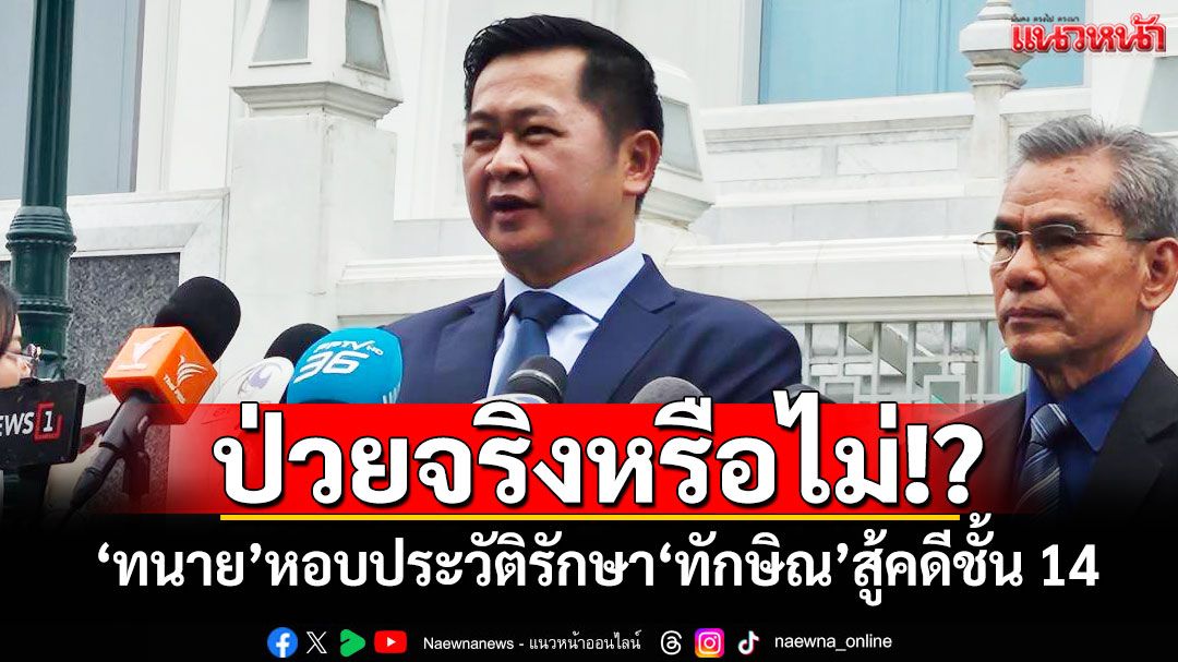 ป่วยจริงหรือไม่!? 'ทนาย'หอบประวัติรักษา'ทักษิณ'สู้คดีชั้น 14