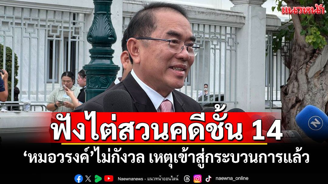 ฟังไต่สวนคดีชั้น 14 'หมอวรงค์'ไม่กังวล เหตุเข้าสู่กระบวนการแล้ว