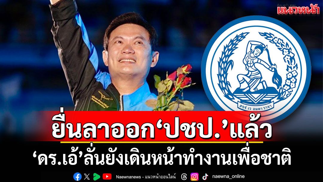 ยื่นลาออก'ปชป.'แล้ว! 'ดร.เอ้'ลั่นยังเดินหน้าทำงานเพื่อชาติ