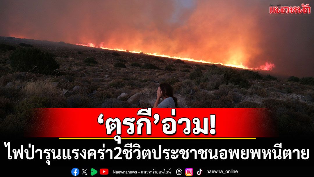 'ตุรกี'อ่วม! ไฟป่ารุนแรงคร่า 2 ชีวิต ประชาชนอพยพหนีตาย