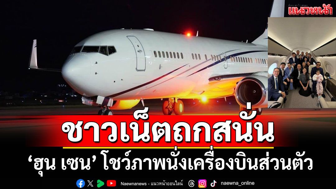 ร่ำรวย หรูหรา! 'ฮุน เซน' โชว์ภาพนั่งเครื่องบินส่วนตัว ชาวเน็ตถกสนั่น