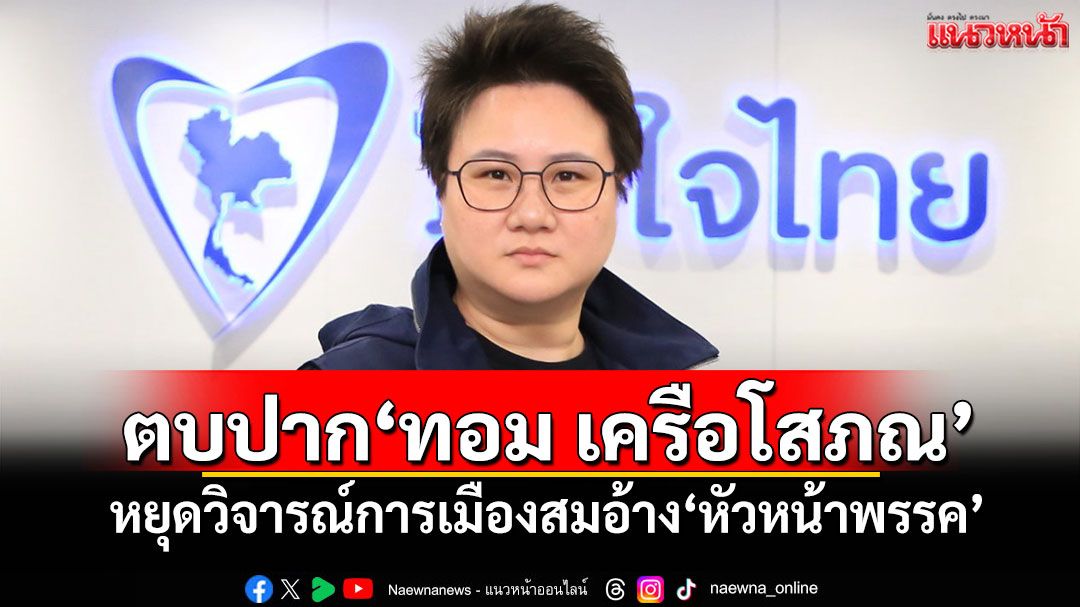 ‘โฆษก ภท.’ตบปาก‘ทอม เครือโสภณ’ หยุดวิจารณ์การเมืองสมอ้าง‘หัวหน้าพรรค’
