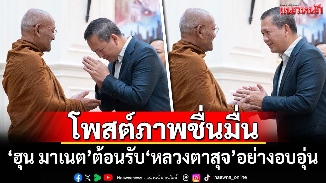 โพสต์ภาพชื่นมื่น! 'ฮุน มาเนต'ต้อนรับ'หลวงตาสุจ'สู่กัมพูชาอย่างอบอุ่น