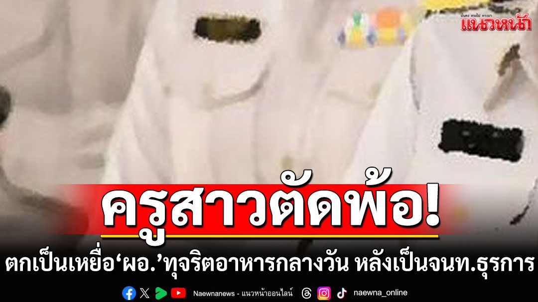 ครูสาวตัดพ้อถูกไล่ออก! ตกเป็นเหยื่อ'ผอ.'ทุจริตอาหารกลางวัน หลังเป็นจนท.ธุรการ