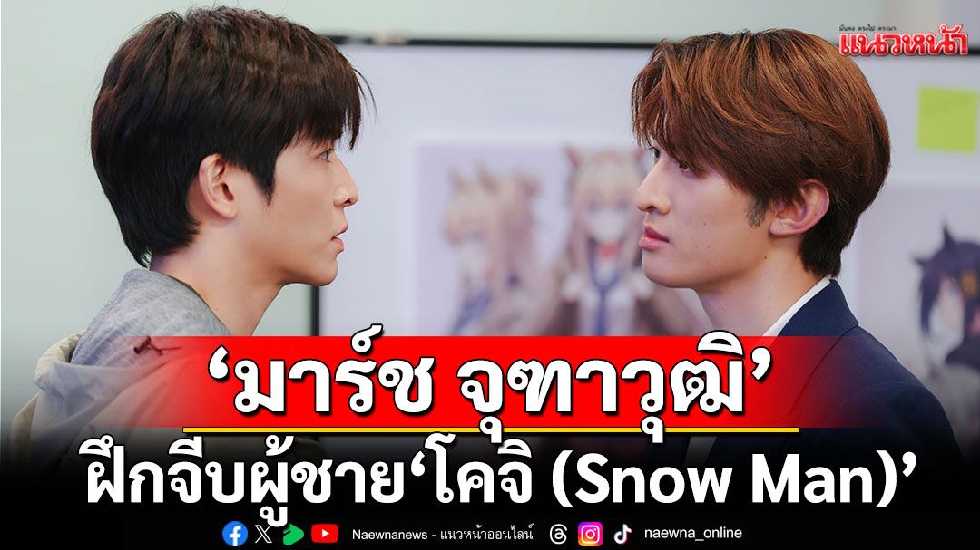 อะไรใหม่ๆ ‘มาร์ช จุฑาวุฒิ’ ฝึกจีบผู้ชาย!‘โคจิ (Snow Man)’ สลัดลุคไอดอลสู่บอสสายโหด