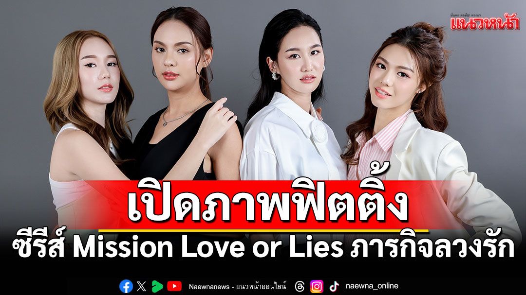 เปิดภาพฟิตติ้ง ซีรีส์ Mission Love or Lies ภารกิจลวงรัก