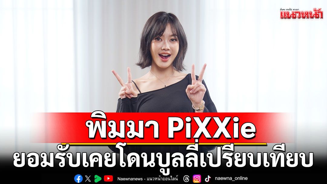 พิมมา PiXXie ยอมรับเคยโดนบูลลี่เปรียบเทียบ  เคยน้ำหนักขึ้นจนต้องแค่กินแค่กล้วยกับมันนึ่ง