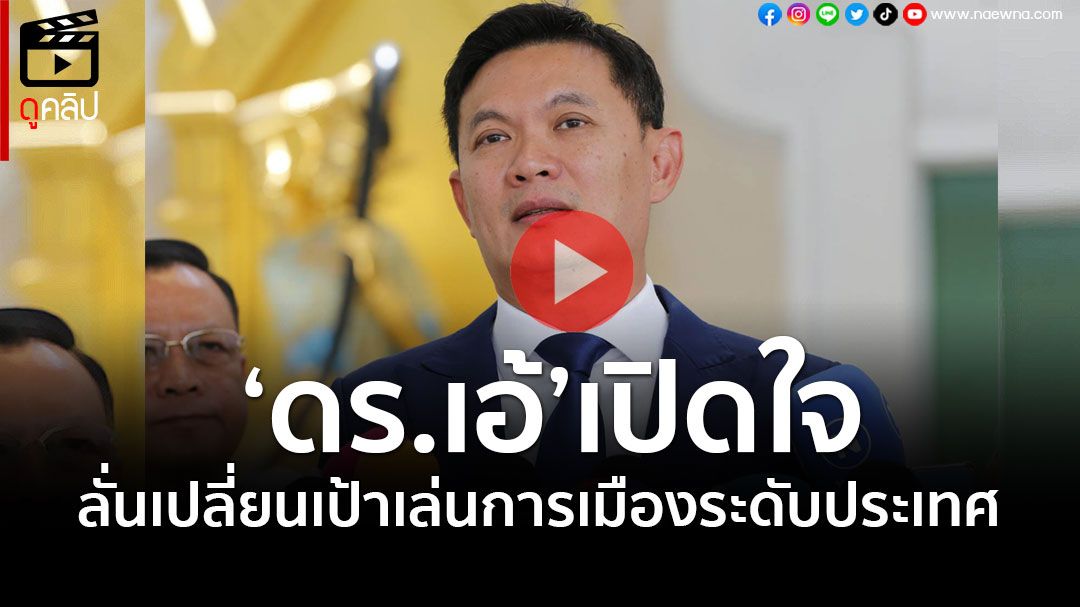 (คลิป) ‘ดร.เอ้’เปิดใจ! ลั่นเปลี่ยนเป้าเล่นการเมืองระดับประเทศ