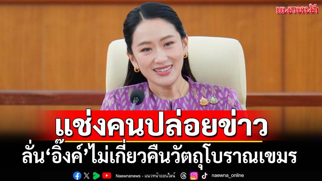 เดือด!‘ทูตนอกแถว’แช่งคนปล่อยข่าวส่งมอบวัตถุโบราณกัมพูชา แจงขั้นตอน‘อิ๊งค์’ไม่เกี่ยว