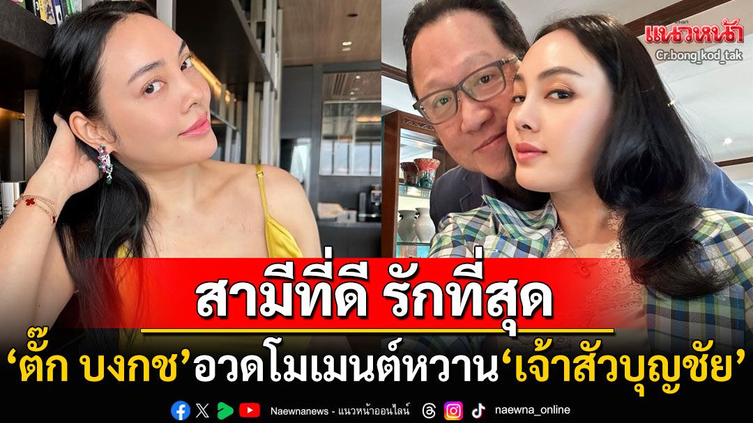 'ตั๊ก บงกช'โพสต์โมเมนต์อบอุ่นคู่'เจ้าสัวบุญชัย' โปรยแคปชั่นหวานเว่อร์'สามีที่ดี รักที่สุด'