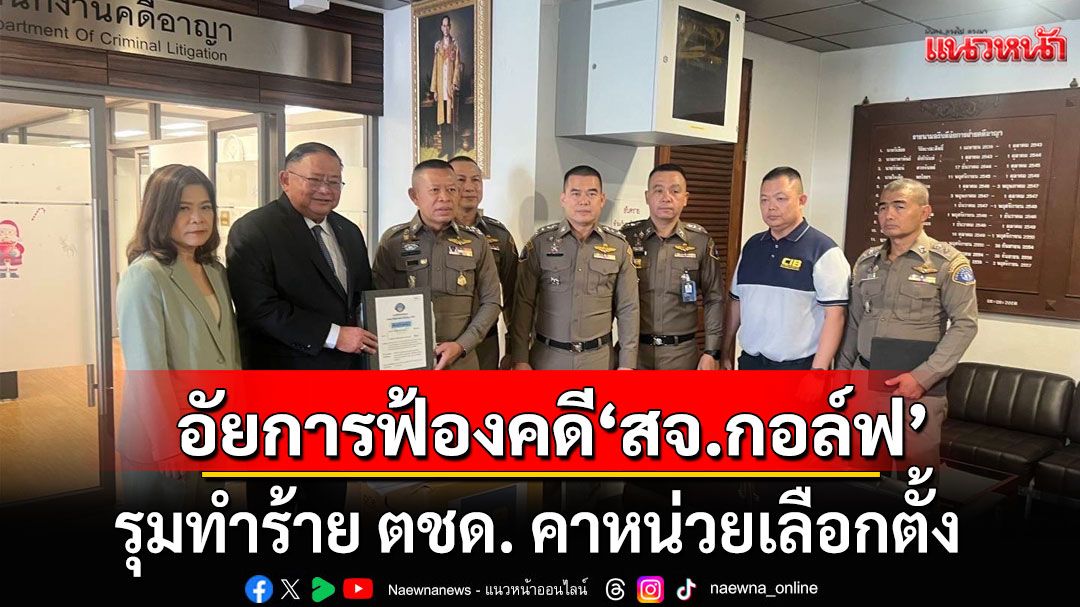 อัยการฟ้องคดี'สจ.กอล์ฟ-พวก' รุมทำร้าย ตชด. คาหน่วยเลือกตั้ง