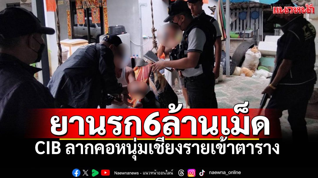 ระทึก! CIB ลากคอหนุ่มเชียงราย เอี่ยวแก๊งยานรก 6 ล้านเม็ดคาบ้าน!
