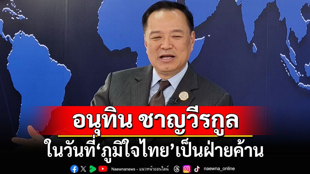 อนุทิน ชาญวีรกูล ในวันที่‘ภูมิใจไทย’เป็นฝ่ายค้าน 3ทางเลือก‘นายกฯลาออก’ดีที่สุด