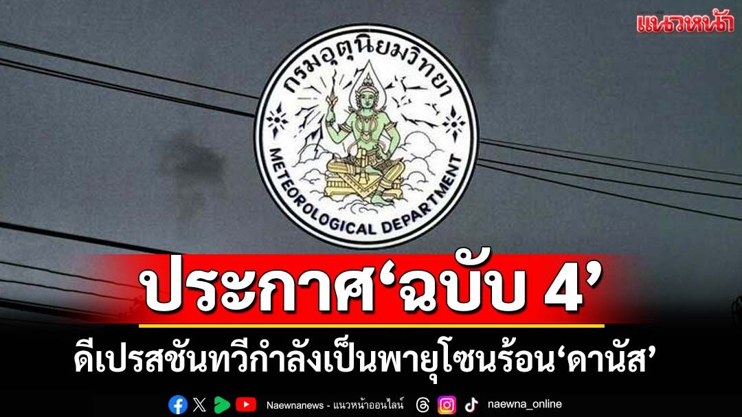 ‘กรมอุตุนิยมวิทยา’ประกาศ‘ฉบับ4’ ดีเปรสชันทวีกำลังแรงขึ้นเป็นพายุโซนร้อน‘ดานัส’