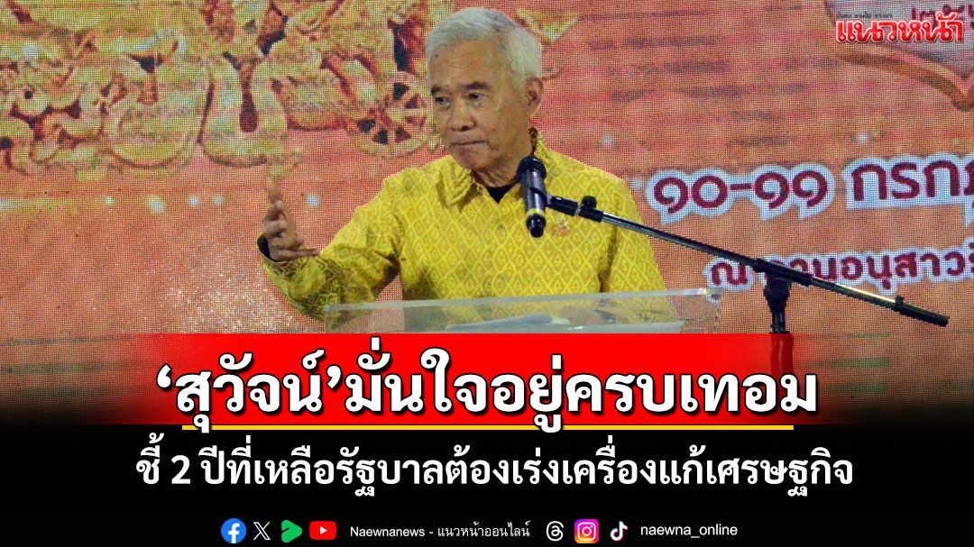 'สุวัจน์' ปลุกรัฐบาลเร่งแก้เศรษฐกิจ 2 ปีที่เหลือ ย้ำ'ชาติพัฒนา'ร่วมดันเต็มที่มั่นใจอยู่ครบเทอม