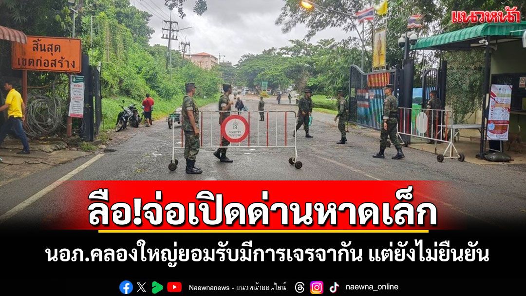 ลือสนั่น!จ่อเปิดด่านหาดเล็ก 7-10 กค.นี้ นอภ.คลองใหญ่ยอมรับมีการเจรจาแต่ยังไม่ยืนยัน