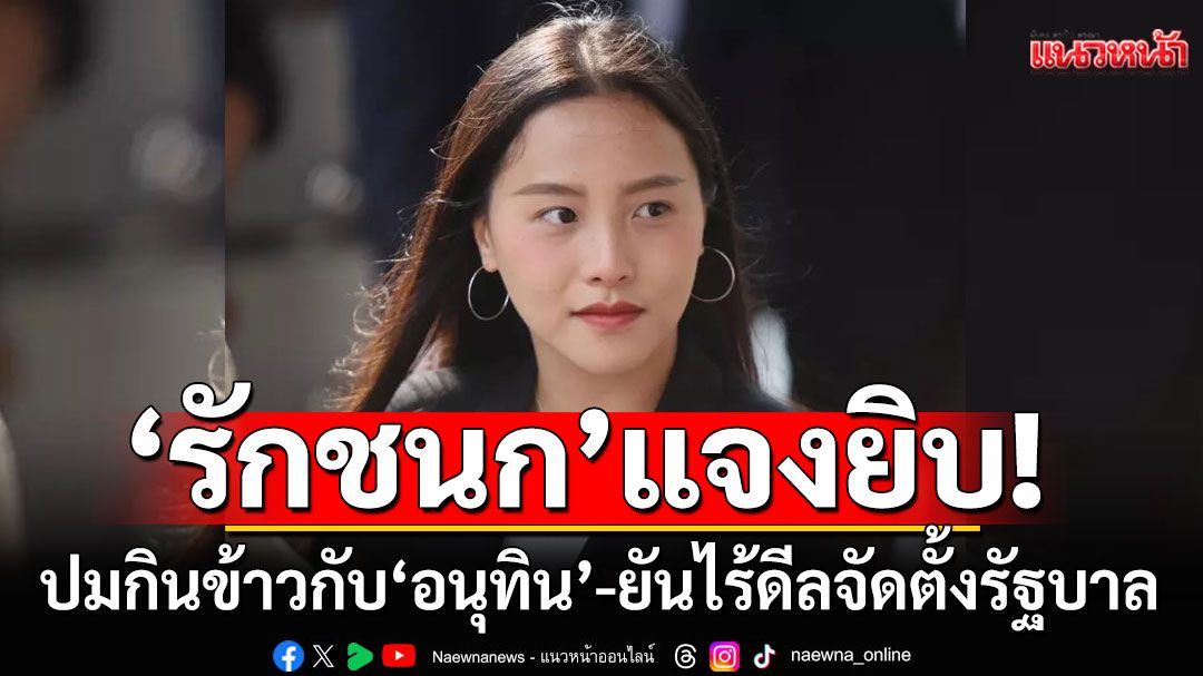 'รักชนก'รับกินข้าวกับ'อนุทิน'จริง คุยเรื่องแก๊งคอลเซ็นเตอร์ ยันไร้ดีลจัดตั้งรัฐบาล