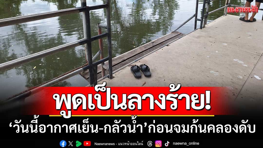 พูดเป็นลางร้าย! ‘วันนี้อากาศเย็น-กลัวน้ำ’ ก่อนเป็นร่างไร้วิญญาณจมก้นคลอง