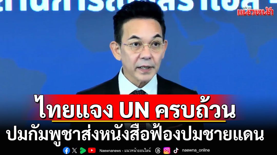 กต. ยืนยัน ไทยส่งหนังสือชี้แจง UN แล้ว ปมกัมพูชาฟ้องร้องไทยต่อ UNSG