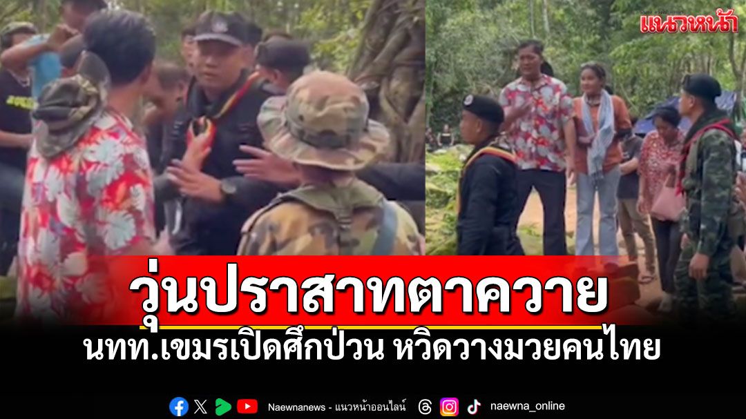 ระทึก! นทท.กัมพูชาเปิดศึกป่วน 'ปราสาทตาควาย' หวิดวางมวยคนไทย (คลิป)