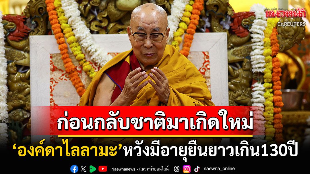 'องค์ดาไลลามะ'หวังมีพระชนม์ชีพยืนยาวนานถึง130ปี ก่อนกลับชาติมาเกิดเป็นผู้นำทิเบต