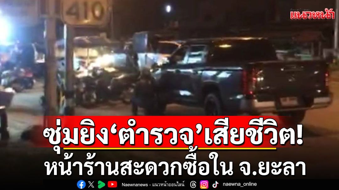 โหดเหี้ยม! คนร้ายซุ่มยิง‘ตำรวจ’ สภ.กรงปินัง เสียชีวิต หน้าร้านสะดวกซื้อใน จ.ยะลา