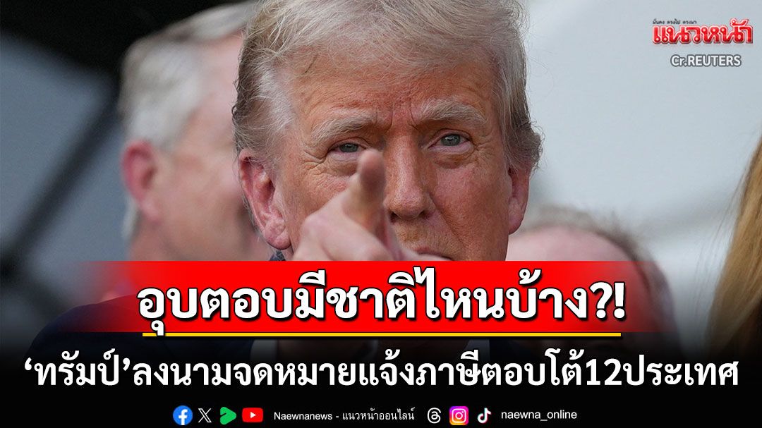 อุบตอบมีชาติไหนบ้าง?! 'ทรัมป์'ลงนามจดหมายแจ้งภาษีตอบโต้12ประเทศ พร้อมร่อน7ก.ค.นี้
